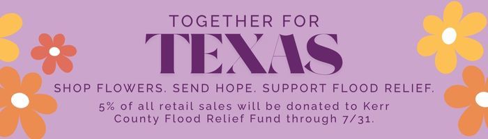 Together for Texas: Shop Flowers. Send Hope. Support Flood Relief. 5% of all retail sales will be donated to Kerr County Flood Relief Fund through 7/11. 